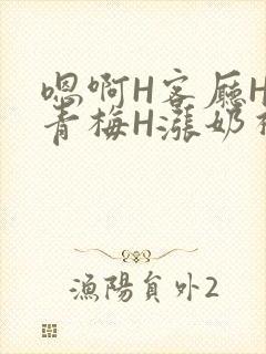 嗯啊H客厅HH青梅H涨奶视频