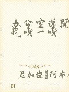 办公室迈开腿让我吃一吃