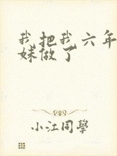 我把我六年级妹妹做了