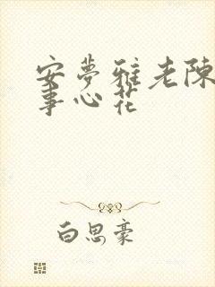 安梦雅老陈的故事心花