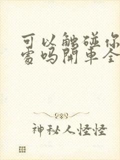 可以触碰你的深处吗开车全部游戏