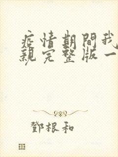 疫情期间我和母亲完整版一