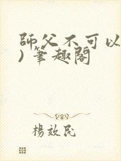 师父不可以(限) 笔趣阁