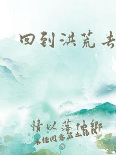 回到洪荒去泡妞