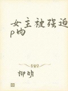 女主被强迫群np肉