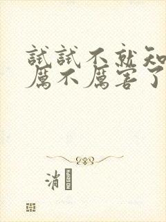 试试不就知道我厉不厉害了