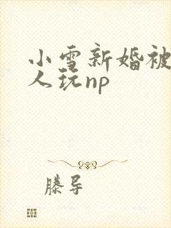 小雪新婚被全村人玩np