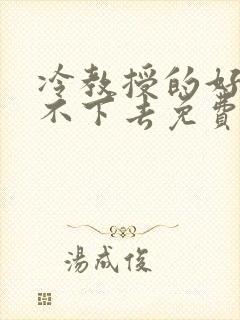 冷教授的好大坐不下去免费