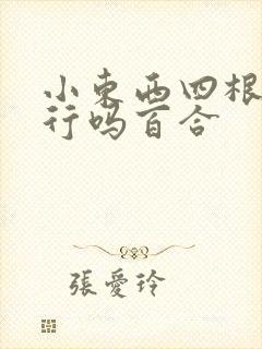 小东西四根手指行吗百合