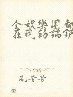 全娱乐圈都拜倒在我的锅铲之下