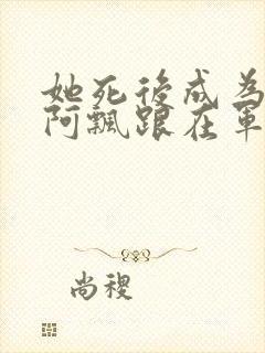 她死后成为一只阿飘跟在军人老公身后