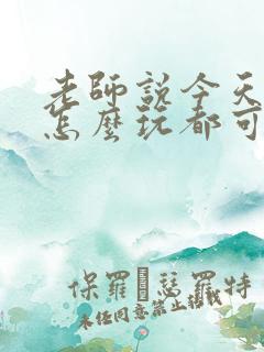 老师说今天随我怎么玩都可以