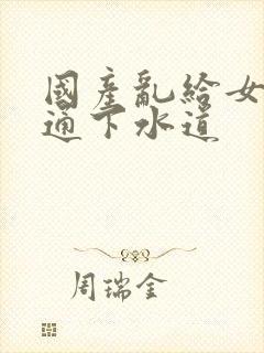 国产乱给女儿疏通下水道