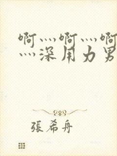 啊灬啊灬啊灬快灬深用力男女