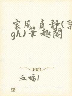 家风贞静(禁忌gh)笔趣阁