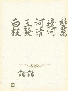 白玉河边双插柳枝发清河万万家