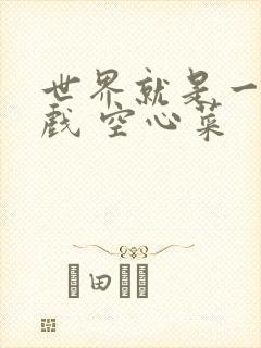 世界就是一个游戏 空心菜