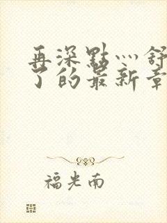 再深点灬舒服灬了的最新章节