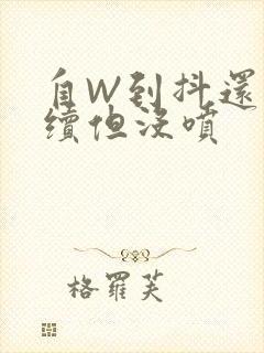 自W到抖还要继续但没喷