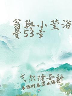 翁与小莹浴室欢爱53章