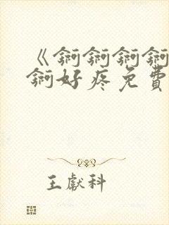 《锕锕锕锕锕锕锕好疼免费视频》