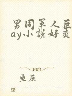 男同军人巨黄gay小说好爽