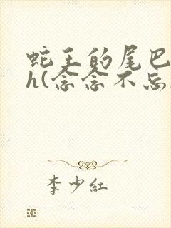 蛇王的尾巴高ah(念念不忘)