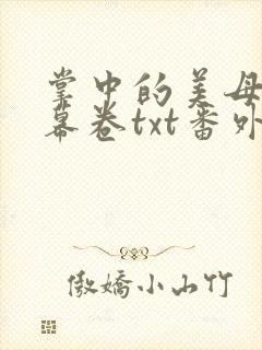 掌中的美母版主幕卷txt番外