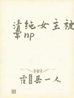清纯女主被脔日常np
