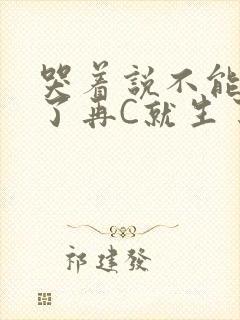 哭着说不能再C了再C就生了