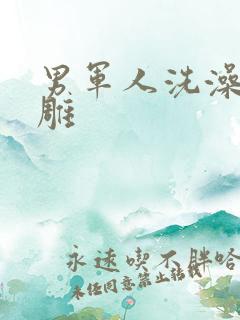 男军人洗澡裸大雕