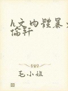 h文肉体暴力强伦轩