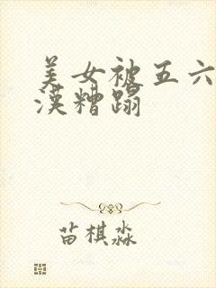 美女被五六个大汉糟蹋