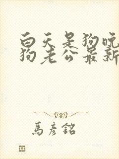 白天是狗晚上是狗老公最新章节