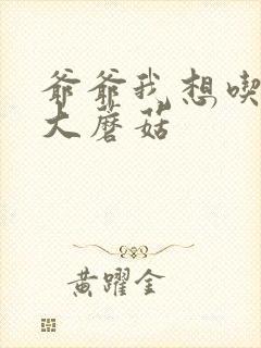 爷爷我想吃你的大蘑菇