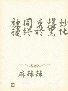 被同桌爆炒数次后终于黑化了