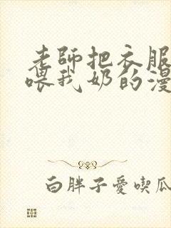 老师把衣服脱了喂我奶的漫画