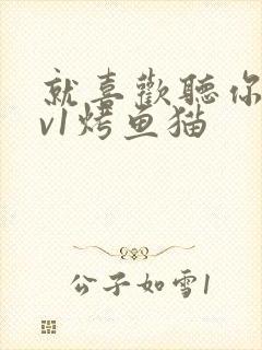 就喜欢听你叫1v1烤鱼猫