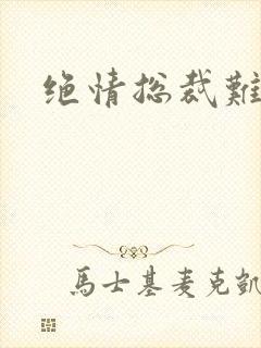 绝情总裁难伺候