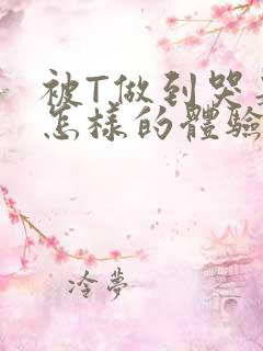 被T做到哭是种怎样的体验知乎