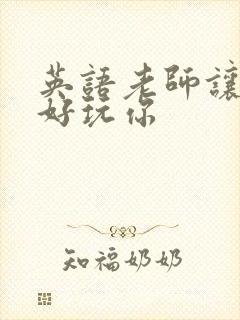 英语老师让我好好玩你