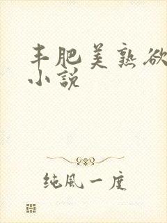 丰肥美熟欲妇乱小说