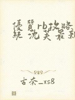 优质rb攻略系统 沈芙最新章节更新