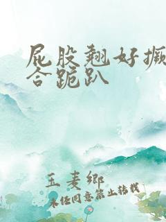 屁股翘好撅高迎合跪趴