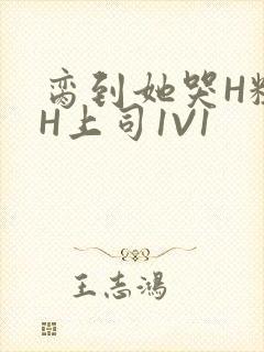 脔到她哭H粗话H上司1V1