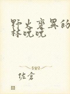 野火变异的父爱林晚晚