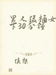 男人猛桶女人底下30分钟