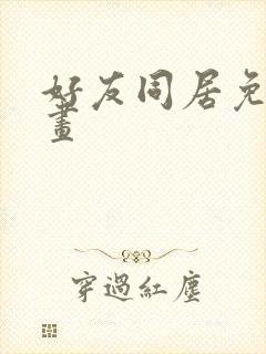 好友同居免费漫画