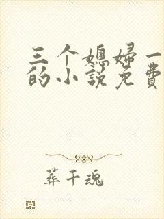 三个媳妇一锅烩的小说免费阅读全文