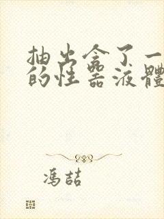 抽出含了一整夜的性器液体流